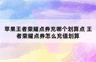 苹果王者荣耀点券充哪个划算点 王者荣耀点券怎么充值划算